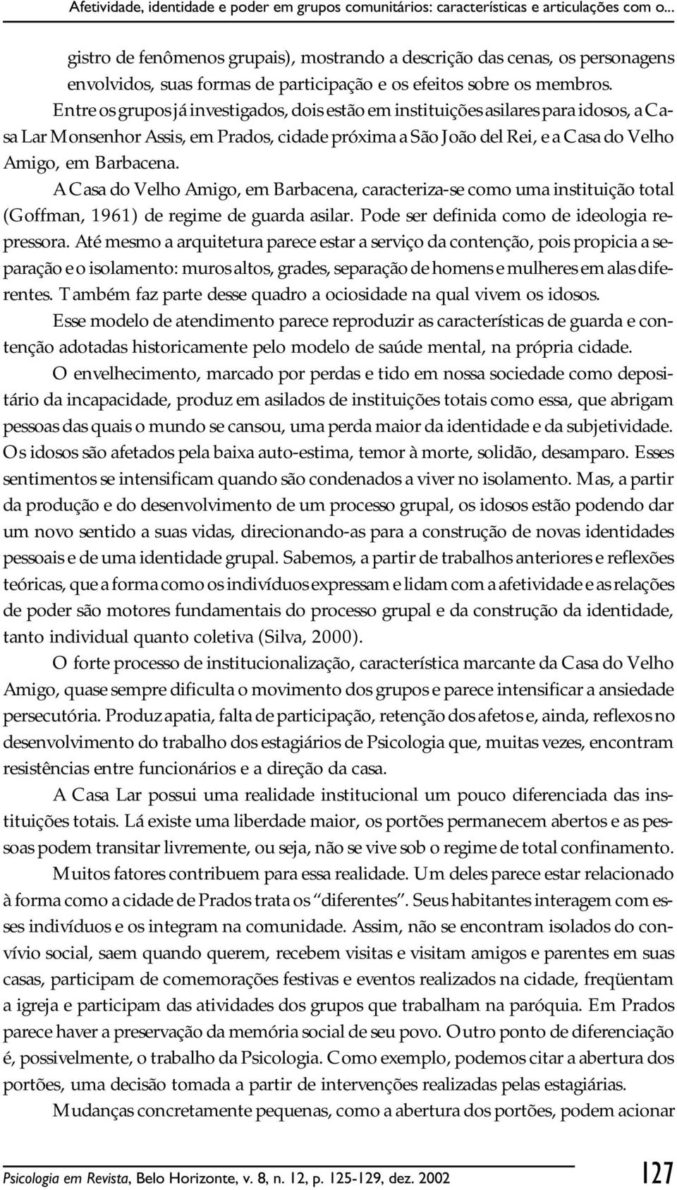 A Casa do Velho Amigo, em Barbacena, caracteriza-se como uma instituição total (Goffman, 1961) de regime de guarda asilar. Pode ser definida como de ideologia repressora.