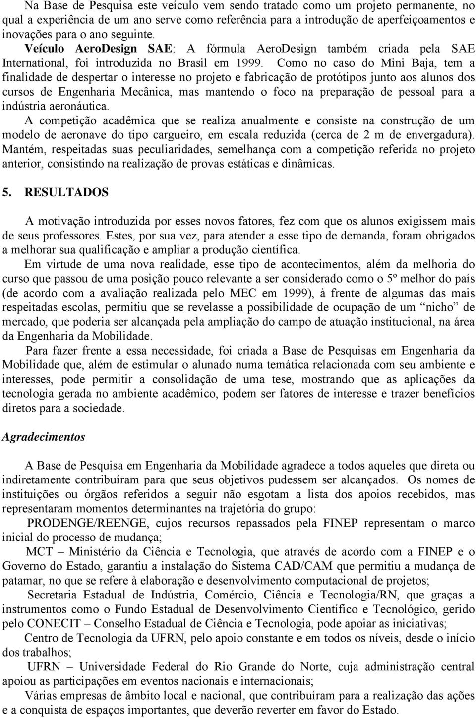 Como no caso do Mini Baja, tem a finalidade de despertar o interesse no projeto e fabricação de protótipos junto aos alunos dos cursos de Engenharia Mecânica, mas mantendo o foco na preparação de