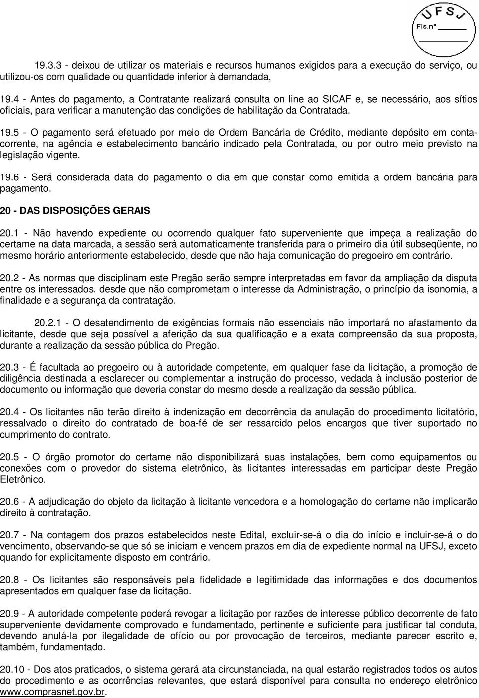 5 - O pagamento será efetuado por meio de Ordem Bancária de Crédito, mediante depósito em contacorrente, na agência e estabelecimento bancário indicado pela Contratada, ou por outro meio previsto na