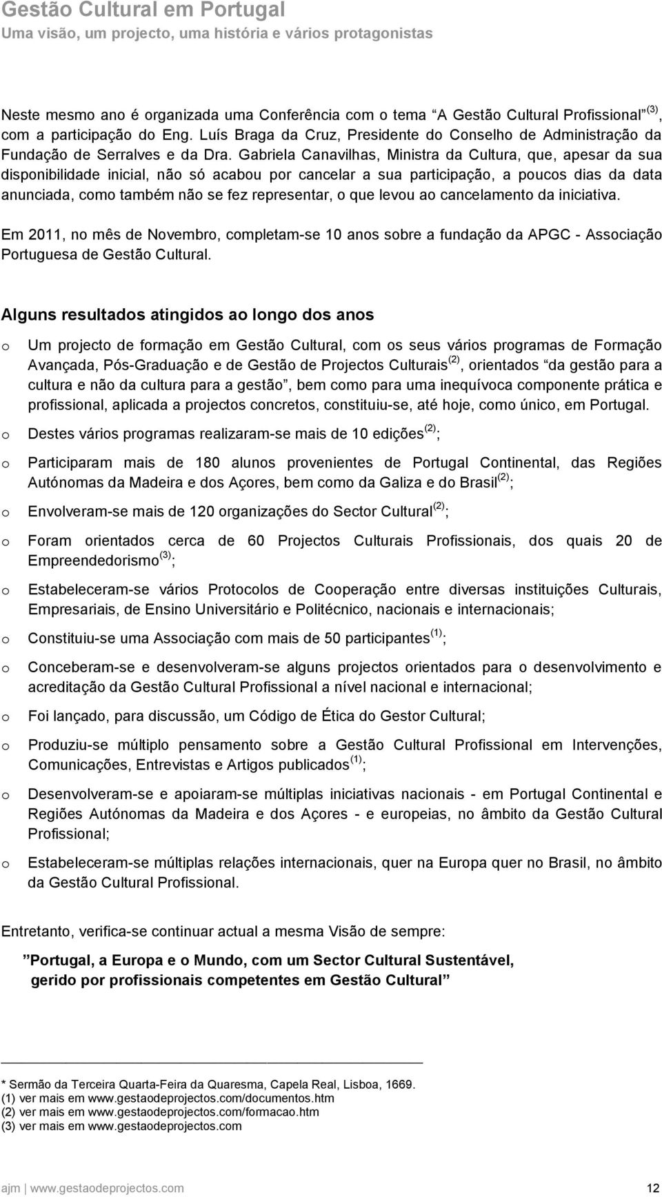 levu a cancelament da iniciativa. Em 2011, n mês de Nvembr, cmpletam-se 10 ans sbre a fundaçã da APGC - Assciaçã Prtuguesa de Gestã Cultural.