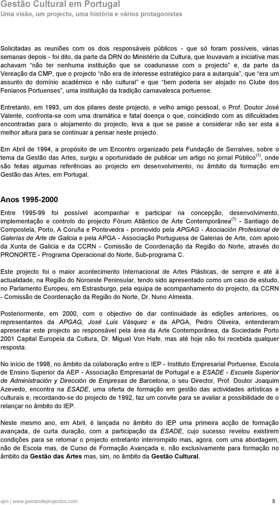 aljad n Clube ds Fenians Prtuenses, uma instituiçã da tradiçã carnavalesca prtuense. Entretant, em 1993, um ds pilares deste prject, e velh amig pessal, Prf.