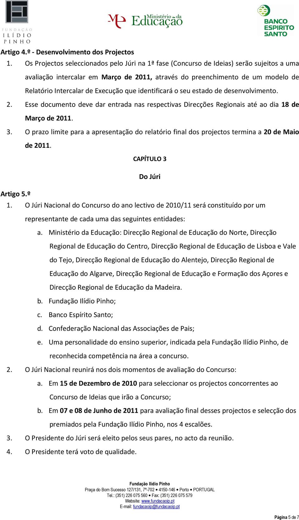 Execução que identificará o seu estado de desenvolvimento. 2. Esse documento deve dar entrada nas respectivas Direcções Regionais até ao dia 18 de Março de 2011. 3.