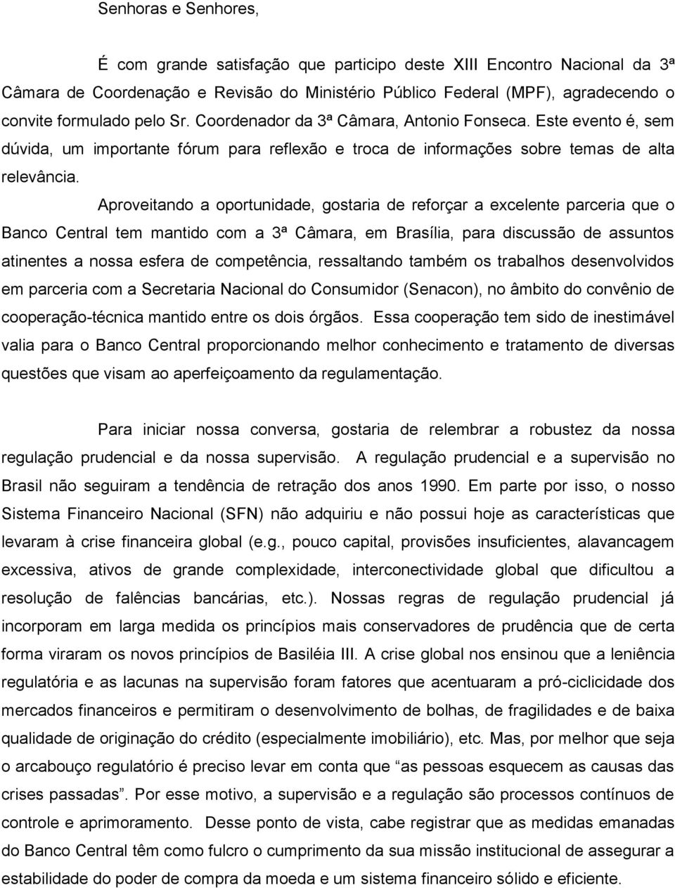 Aproveitando a oportunidade, gostaria de reforçar a excelente parceria que o Banco Central tem mantido com a 3ª Câmara, em Brasília, para discussão de assuntos atinentes a nossa esfera de