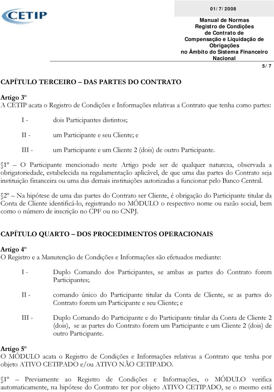 1º O Participante mencionado neste Artigo pode ser de qualquer natureza, observada a obrigatoriedade, estabelecida na regulamentação aplicável, de que uma das partes do Contrato seja instituição