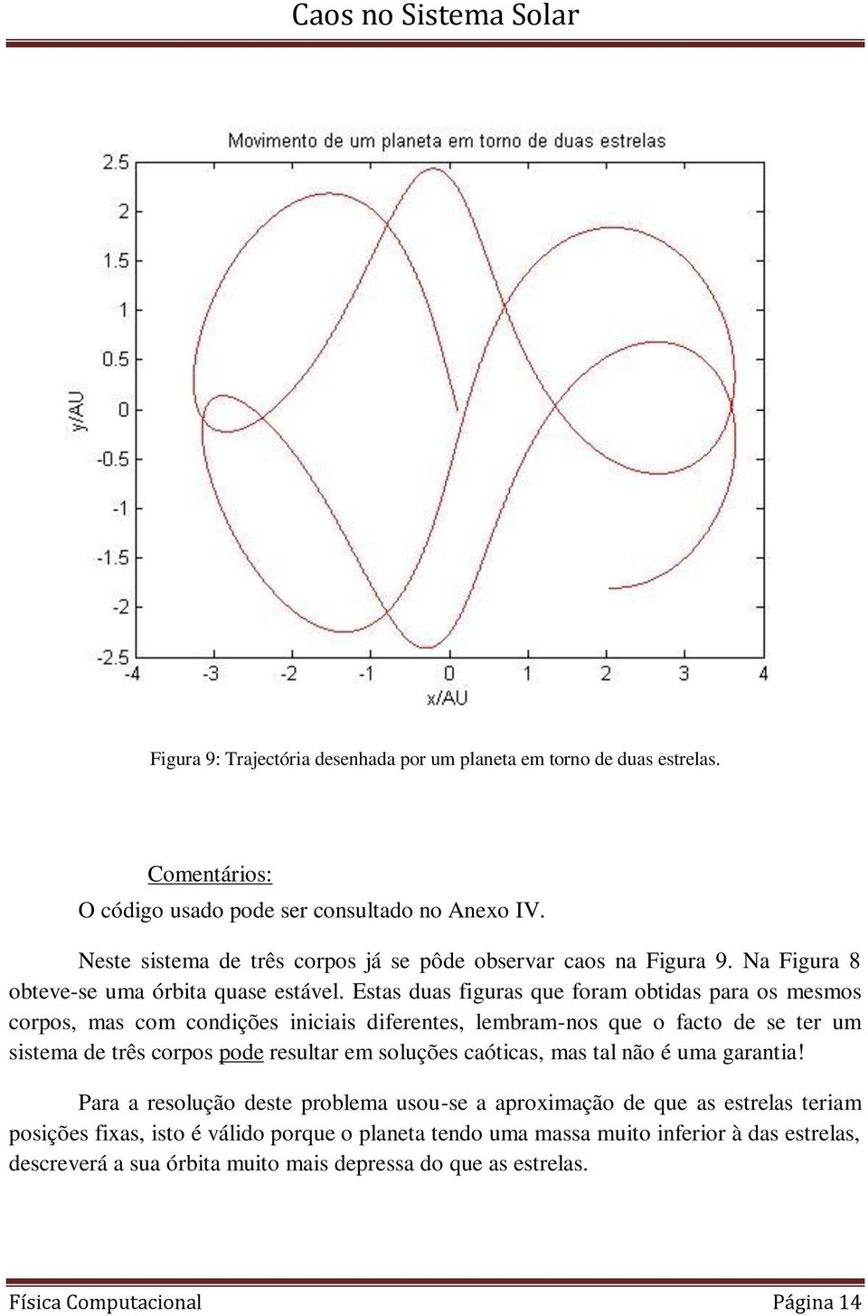 Estas duas figuras que foram obtidas para os mesmos corpos, mas com condições iniciais diferentes, lembram-nos que o facto de se ter um sistema de três corpos pode resultar em soluções