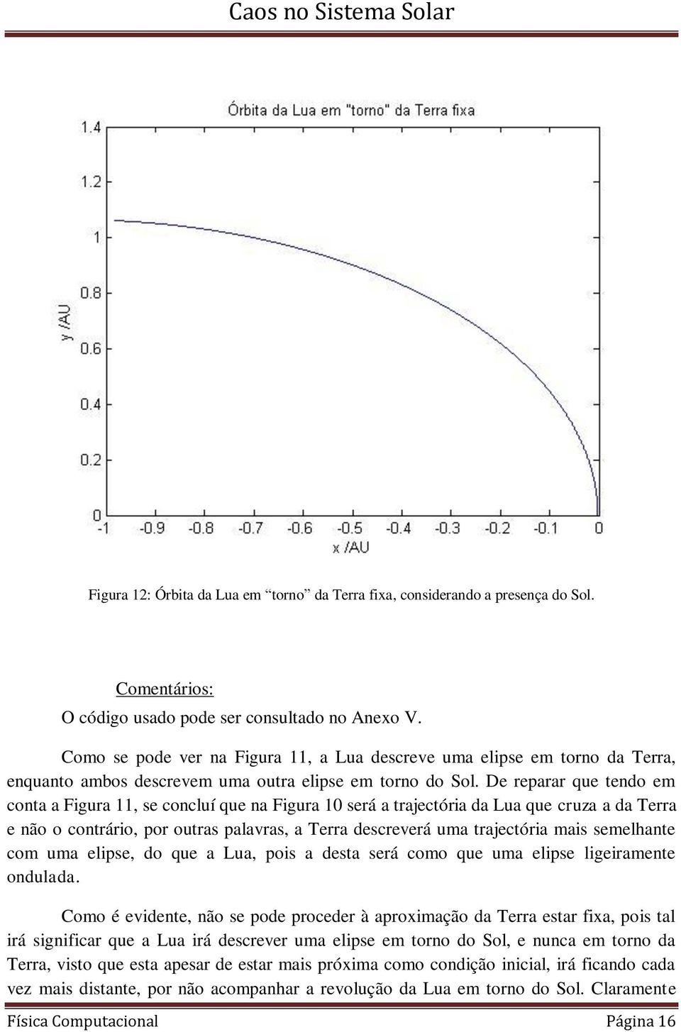 De reparar que tendo em conta a Figura 11, se concluí que na Figura 10 será a trajectória da Lua que cruza a da Terra e não o contrário, por outras palavras, a Terra descreverá uma trajectória mais