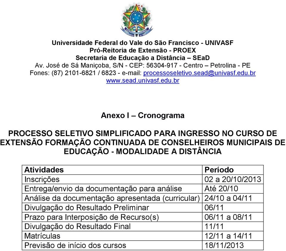 20/10 Análise da documentação apresentada (curricular) 24/10 a 04/11 Divulgação do Resultado Preliminar 06/11 Prazo para