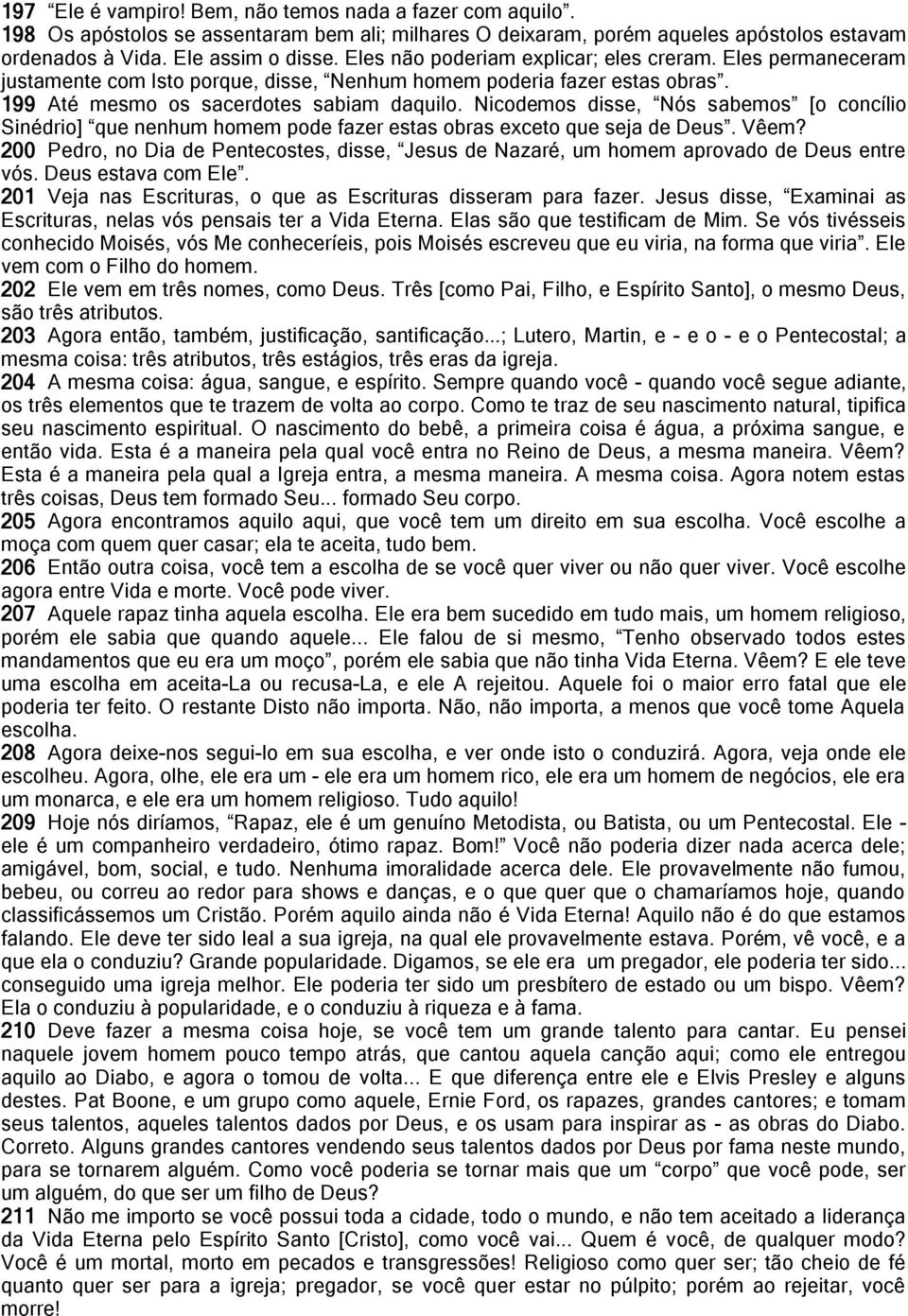 Nicodemos disse, Nós sabemos [o concílio Sinédrio] que nenhum homem pode fazer estas obras exceto que seja de Deus. Vêem?