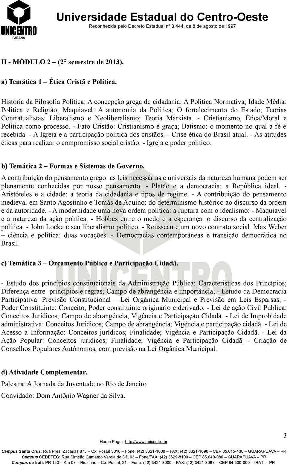 Contratualistas: Liberalismo e Neoliberalismo; Teoria Marxista. - Cristianismo, Ética/Moral e Política como processo. - Fato Cristão: Cristianismo é graça; Batismo: o momento no qual a fé é recebida.