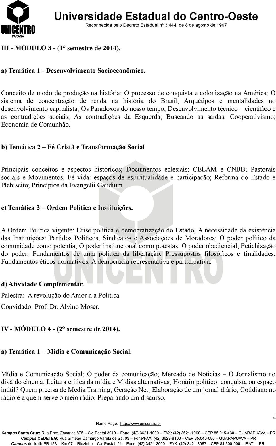 capitalista; Os Paradoxos do nosso tempo; Desenvolvimento técnico científico e as contradições sociais; As contradições da Esquerda; Buscando as saídas; Cooperativismo; Economia de Comunhão.