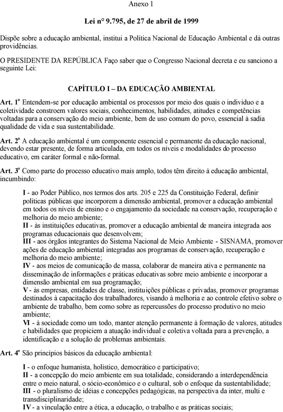 1 o Entendem-se por educação ambiental os processos por meio dos quais o indivíduo e a coletividade constroem valores sociais, conhecimentos, habilidades, atitudes e competências voltadas para a