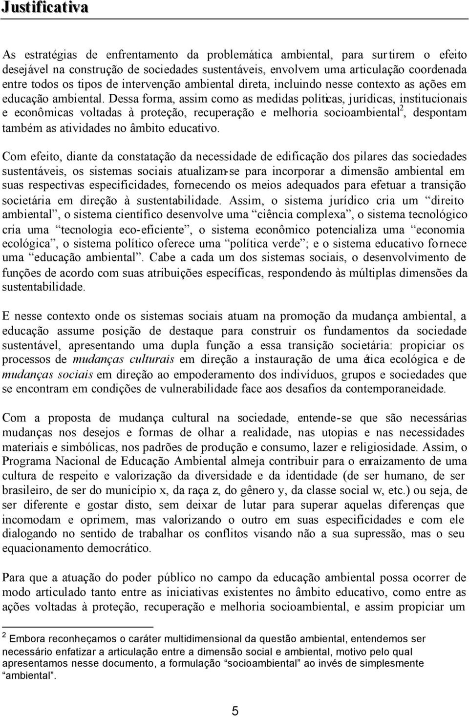 Dessa forma, assim como as medidas políticas, jurídicas, institucionais e econômicas voltadas à proteção, recuperação e melhoria socioambiental 2, despontam também as atividades no âmbito educativo.