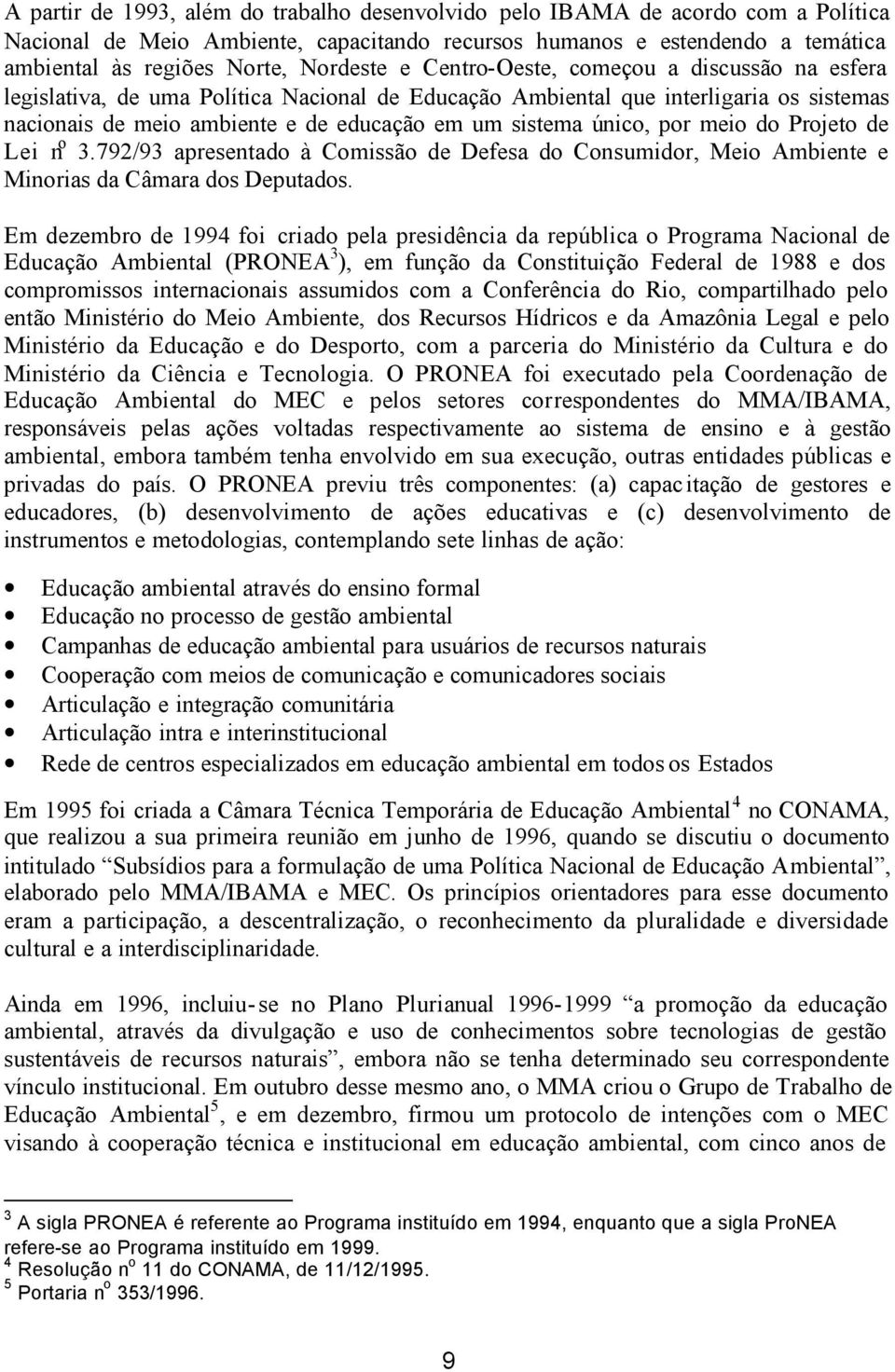 único, por meio do Projeto de Lei n o 3.792/93 apresentado à Comissão de Defesa do Consumidor, Meio Ambiente e Minorias da Câmara dos Deputados.