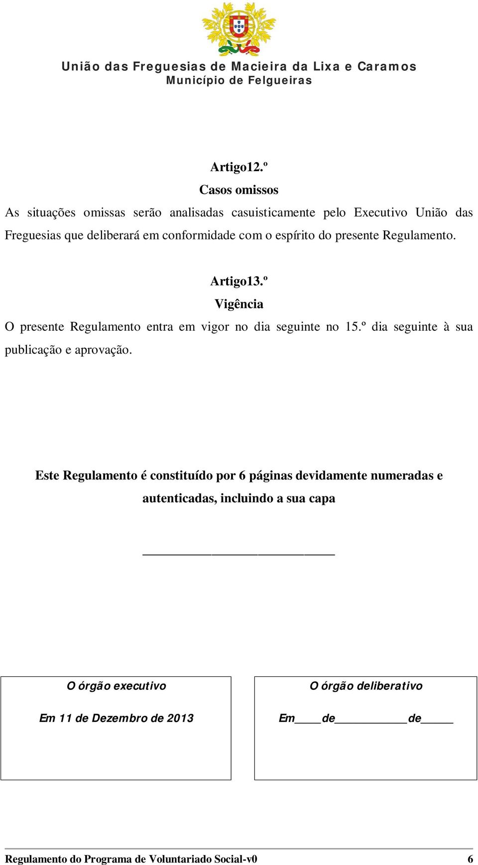 conformidade com o espírito do presente Regulamento. Artigo13.º Vigência O presente Regulamento entra em vigor no dia seguinte no 15.