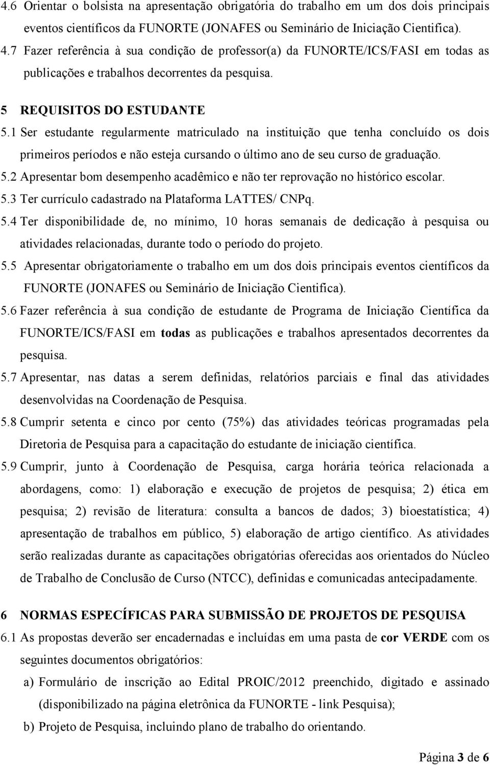 1 Ser estudante regularmente matriculado na instituição que tenha concluído os dois primeiros períodos e não esteja cursando o último ano de seu curso de graduação. 5.