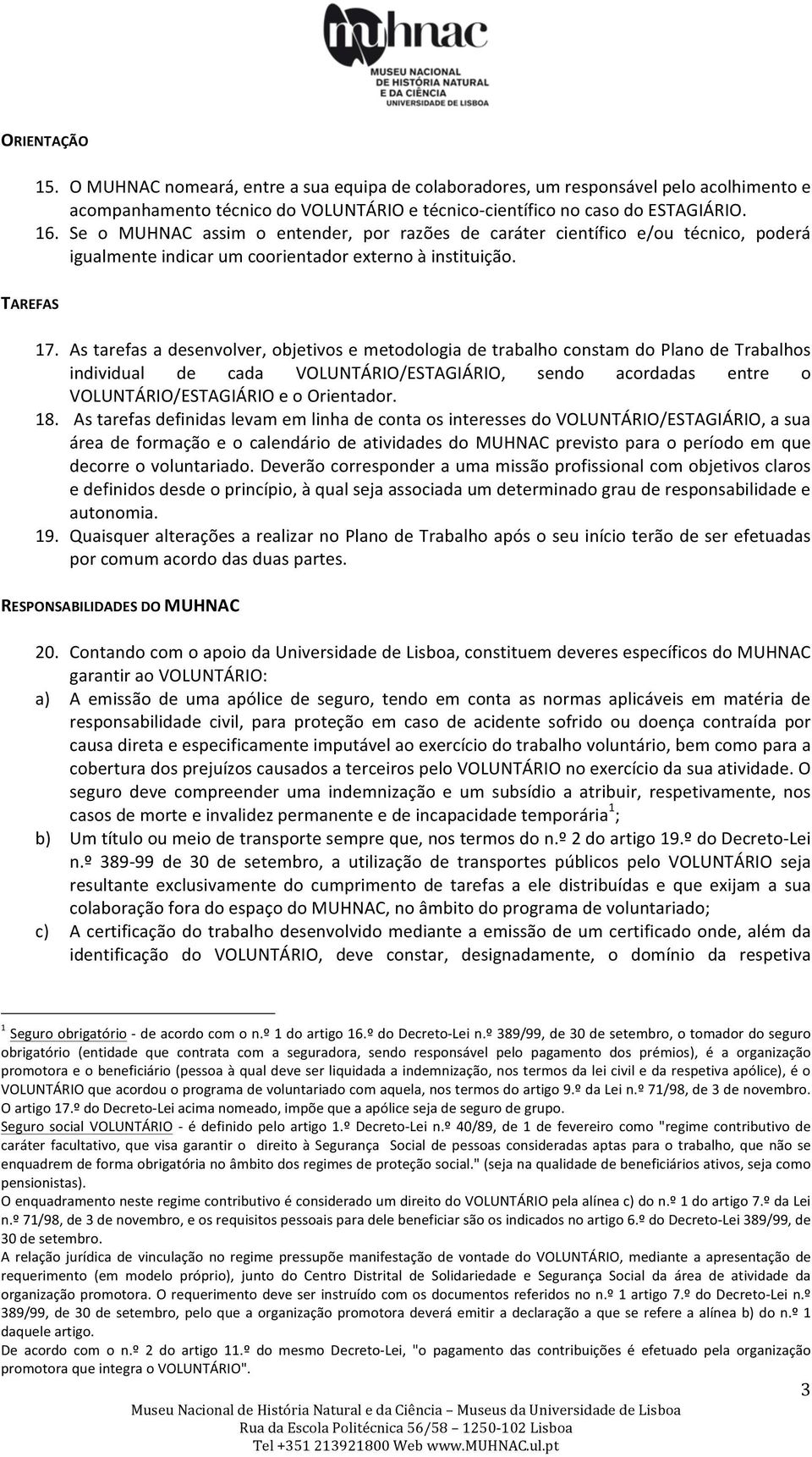 As tarefas a desenvolver, objetivos e metodologia de trabalho constam do Plano de Trabalhos individual de cada VOLUNTÁRIO/ESTAGIÁRIO, sendo acordadas entre o VOLUNTÁRIO/ESTAGIÁRIO e o Orientador. 18.