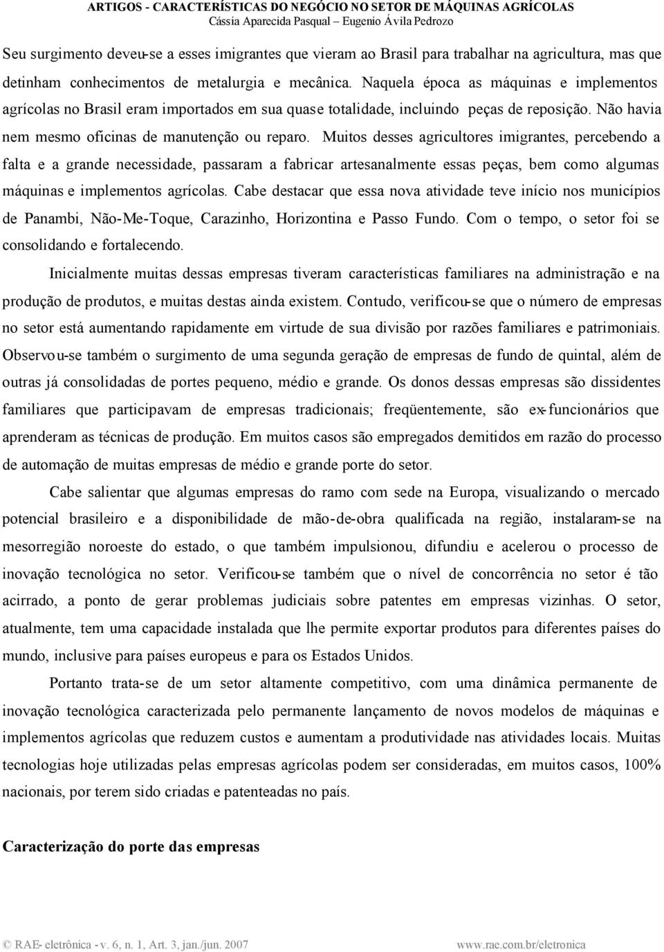 Muitos desses agricultores imigrantes, percebendo a falta e a grande necessidade, passaram a fabricar artesanalmente essas peças, bem como algumas máquinas e implementos agrícolas.