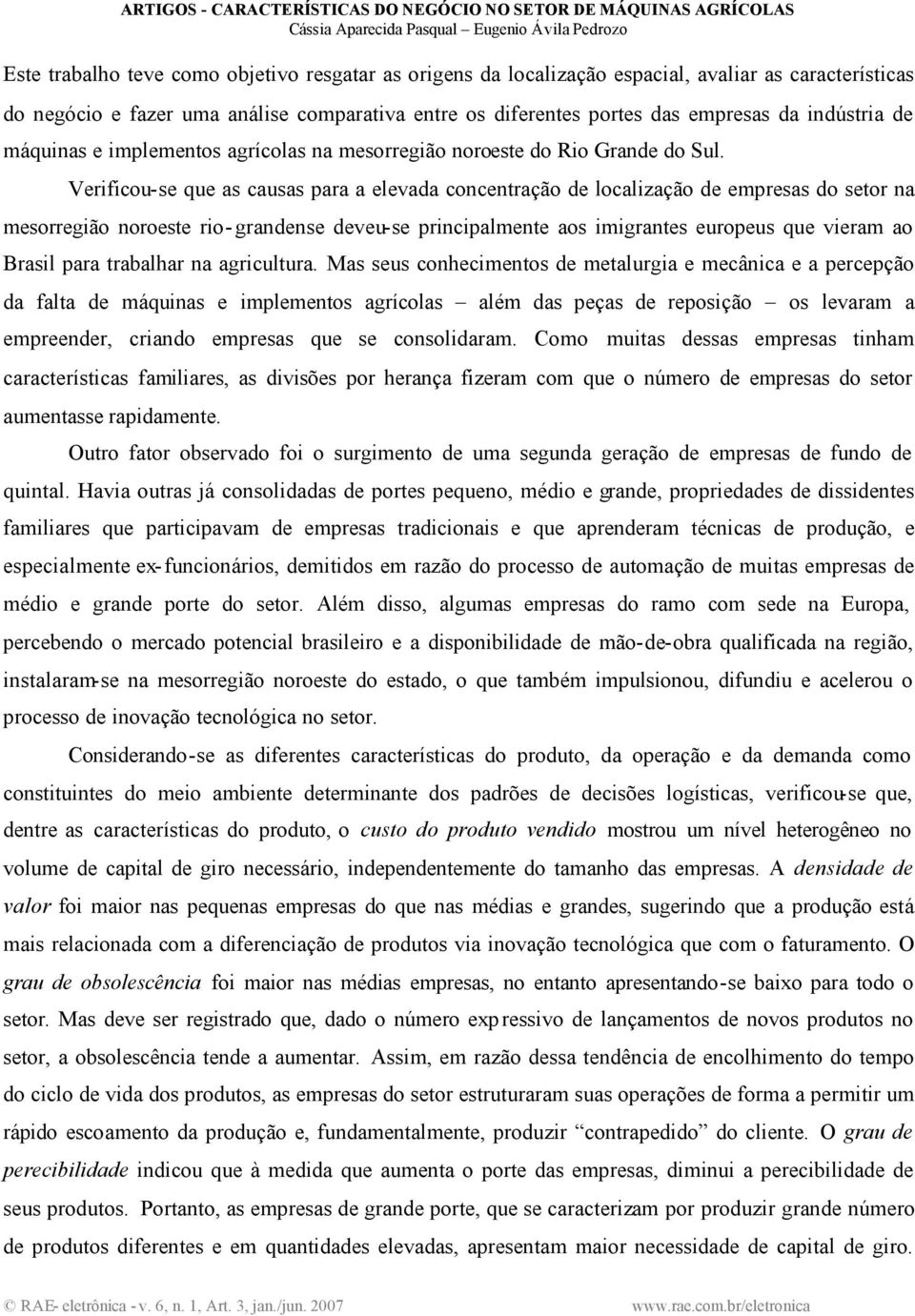 Verificou-se que as causas para a elevada concentração de localização de empresas do setor na mesorregião noroeste rio-grandense deveu-se principalmente aos imigrantes europeus que vieram ao Brasil