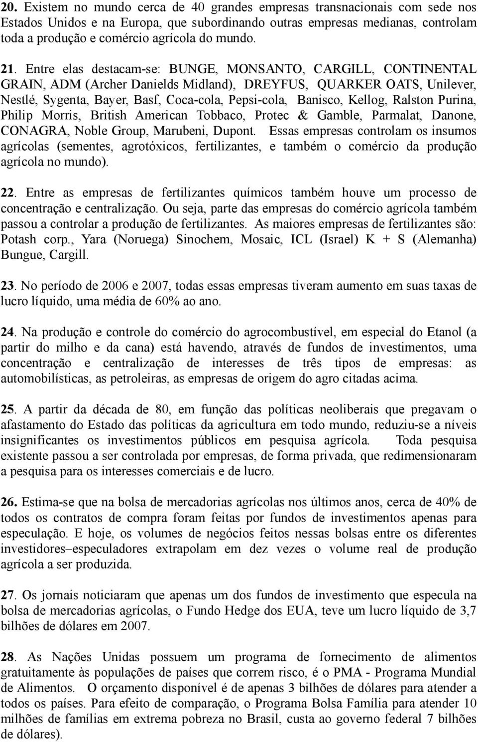 Entre elas destacam-se: BUNGE, MONSANTO, CARGILL, CONTINENTAL GRAIN, ADM (Archer Danields Midland), DREYFUS, QUARKER OATS, Unilever, Nestlé, Sygenta, Bayer, Basf, Coca-cola, Pepsi-cola, Banisco,