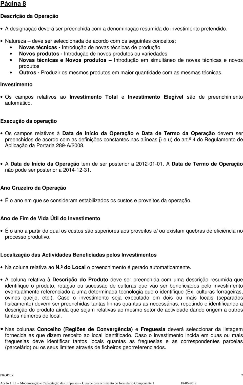 técnicas e Novos produtos Introdução em simultâneo de novas técnicas e novos produtos Outros - Produzir os mesmos produtos em maior quantidade com as mesmas técnicas.