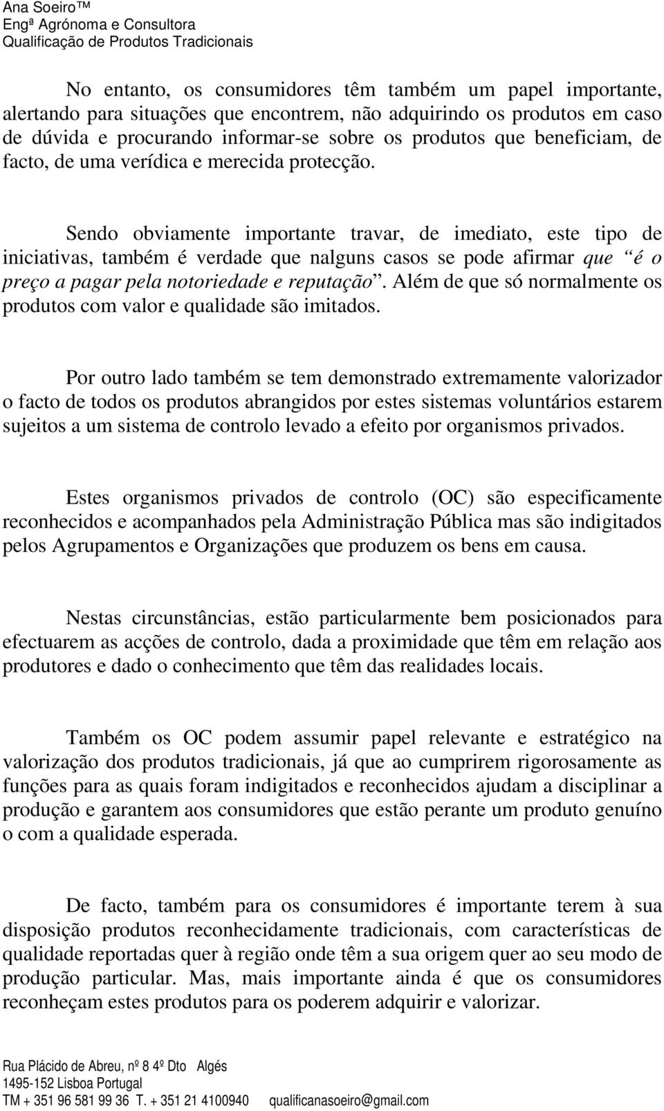 Sendo obviamente importante travar, de imediato, este tipo de iniciativas, também é verdade que nalguns casos se pode afirmar que é o preço a pagar pela notoriedade e reputação.