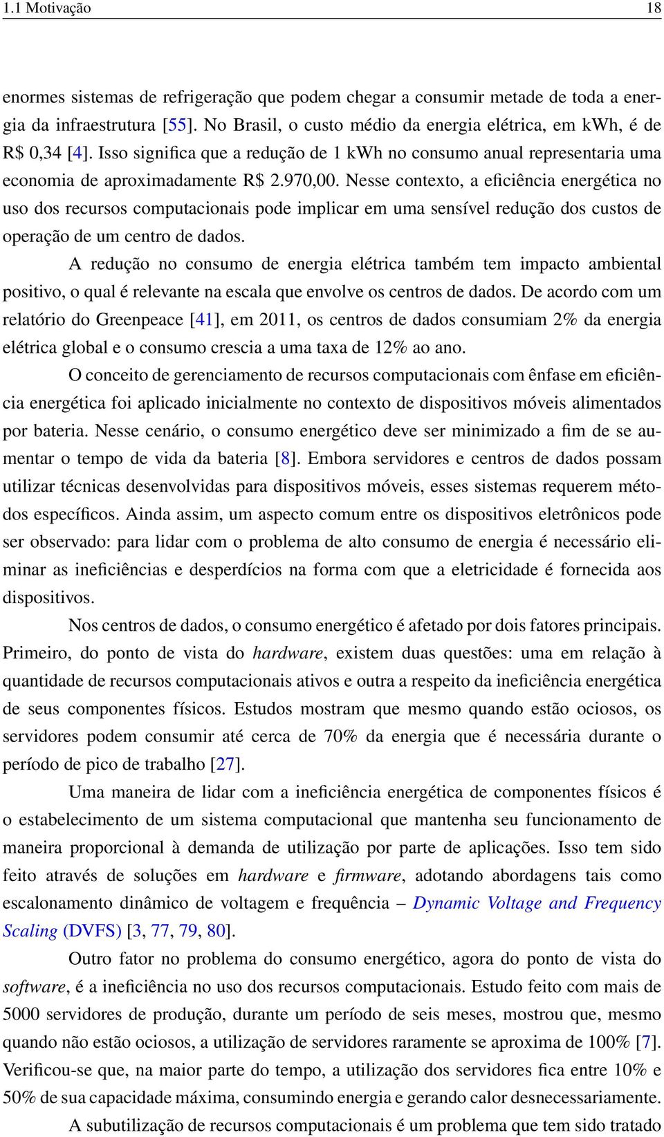 Nesse contexto, a eficiência energética no uso dos recursos computacionais pode implicar em uma sensível redução dos custos de operação de um centro de dados.