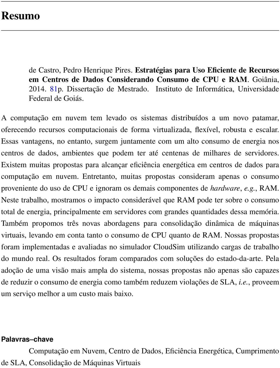 A computação em nuvem tem levado os sistemas distribuídos a um novo patamar, oferecendo recursos computacionais de forma virtualizada, flexível, robusta e escalar.