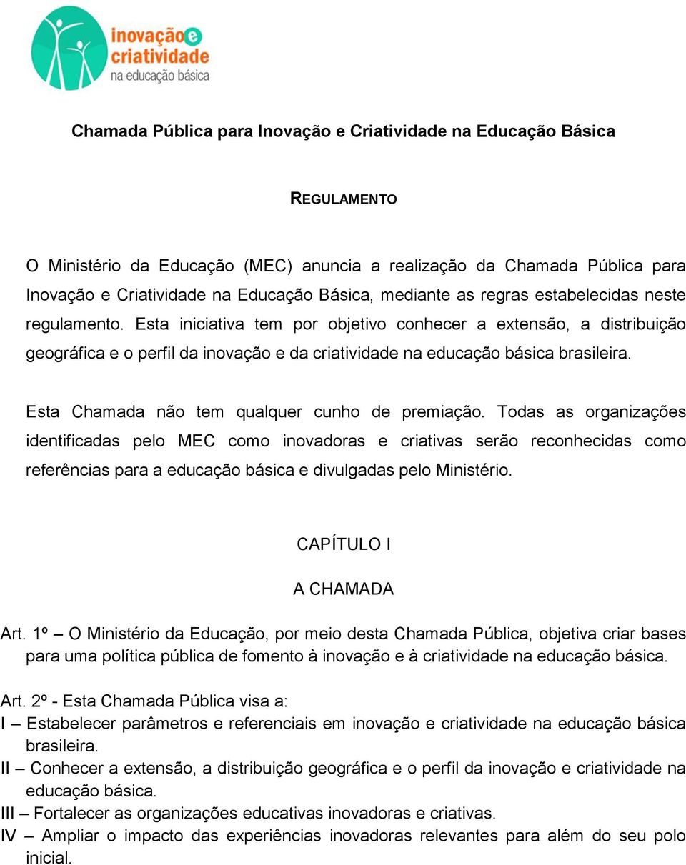 Esta iniciativa tem por objetivo conhecer a extensão, a distribuição geográfica e o perfil da inovação e da criatividade na educação básica brasileira.