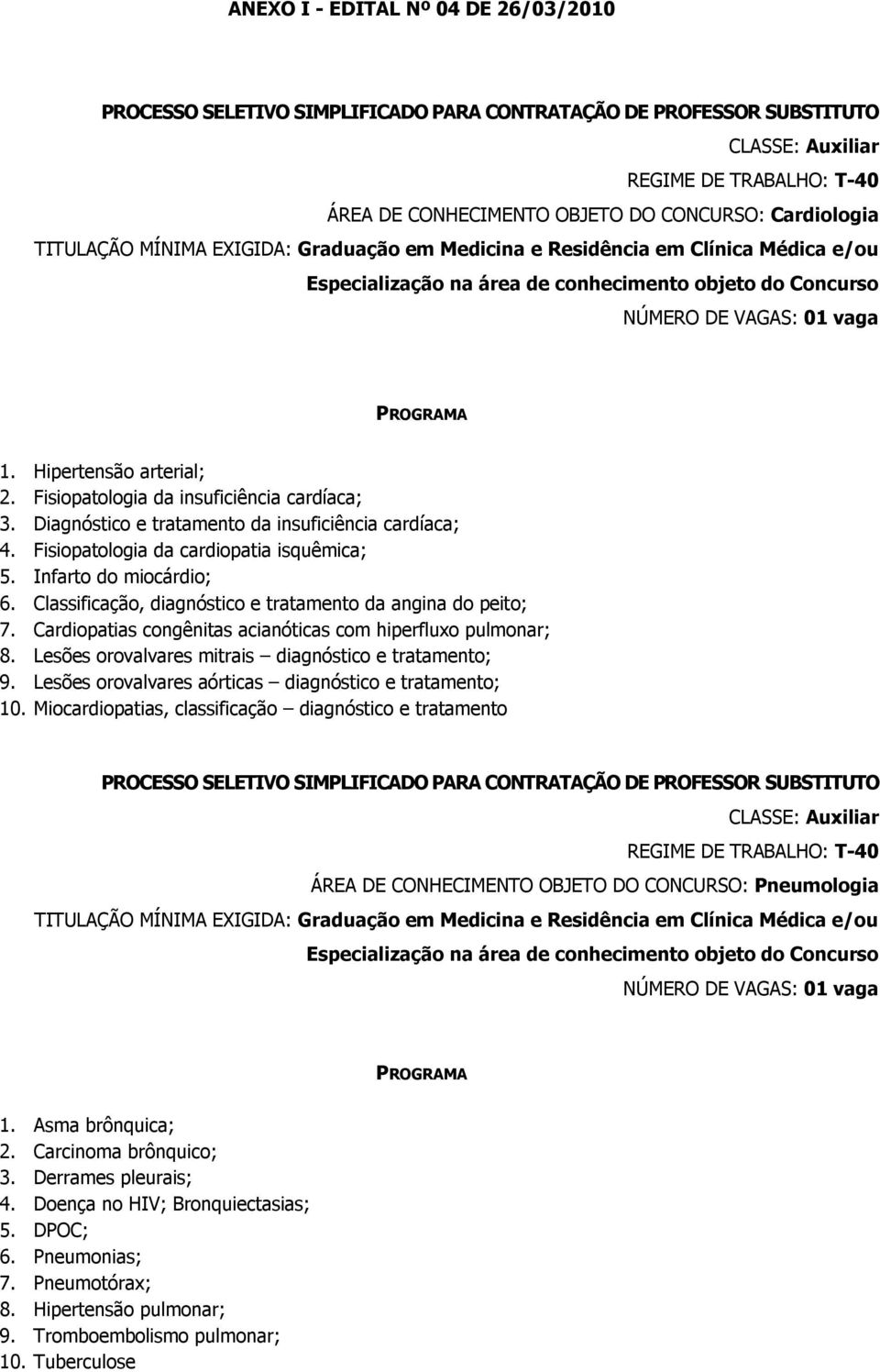 Fisiopatologia da insuficiência cardíaca; 3. Diagnóstico e tratamento da insuficiência cardíaca; 4. Fisiopatologia da cardiopatia isquêmica; 5. Infarto do miocárdio; 6.