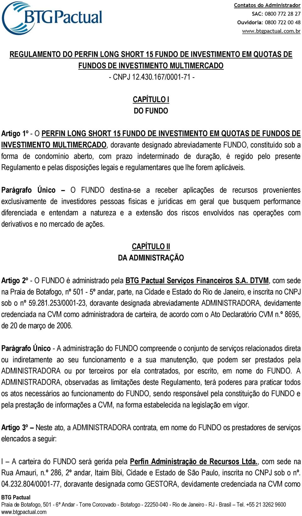 a forma de condomínio aberto, com prazo indeterminado de duração, é regido pelo presente Regulamento e pelas disposições legais e regulamentares que lhe forem aplicáveis.