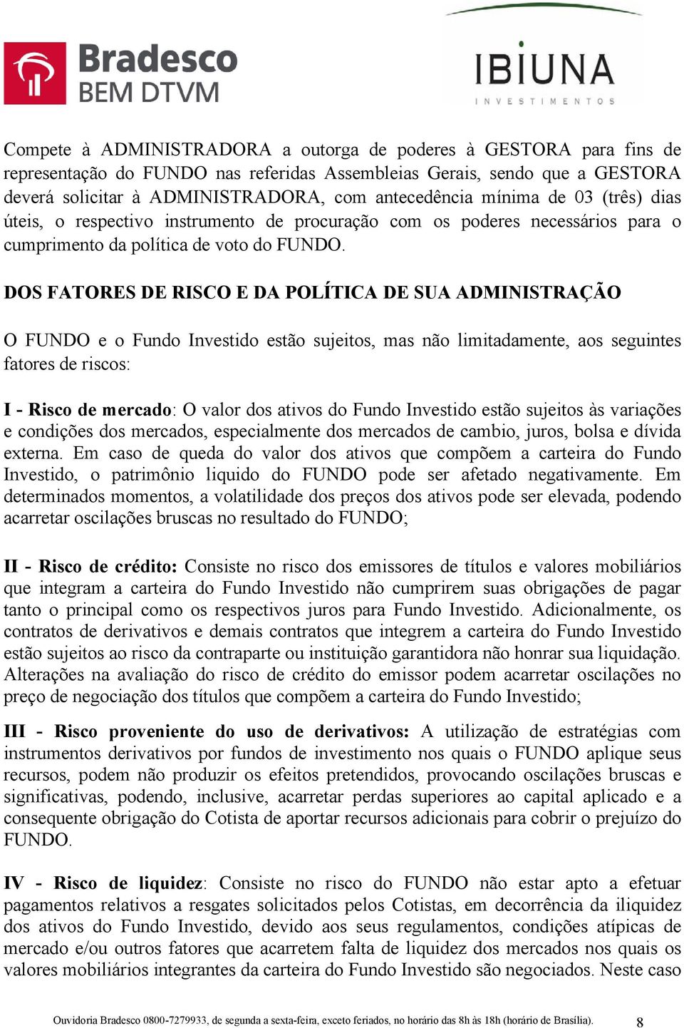 DOS FATORES DE RISCO E DA POLÍTICA DE SUA ADMINISTRAÇÃO O FUNDO e o Fundo Investido estão sujeitos, mas não limitadamente, aos seguintes fatores de riscos: I - Risco de mercado: O valor dos ativos do