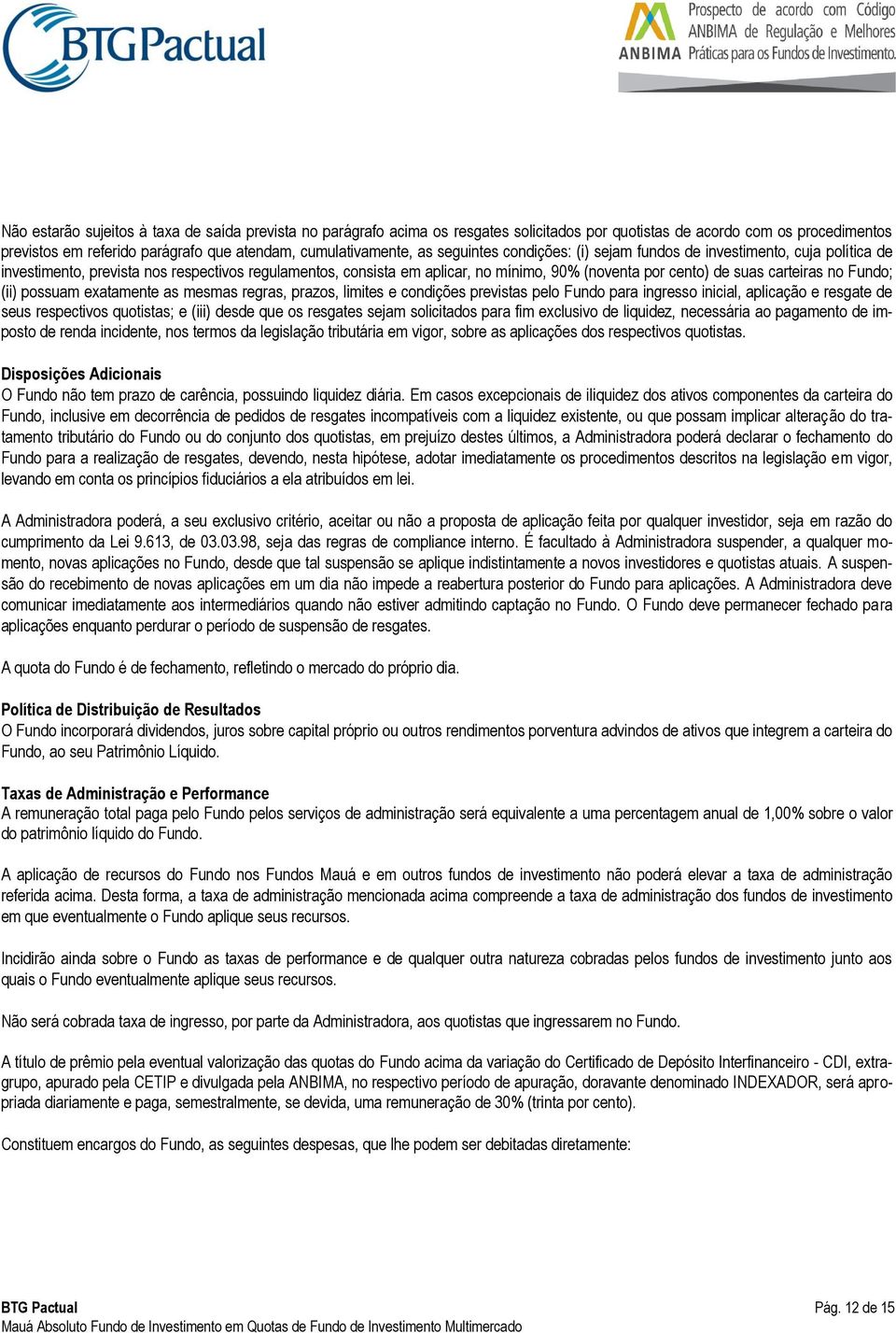 no Fundo; (ii) possuam exatamente as mesmas regras, prazos, limites e condições previstas pelo Fundo para ingresso inicial, aplicação e resgate de seus respectivos quotistas; e (iii) desde que os