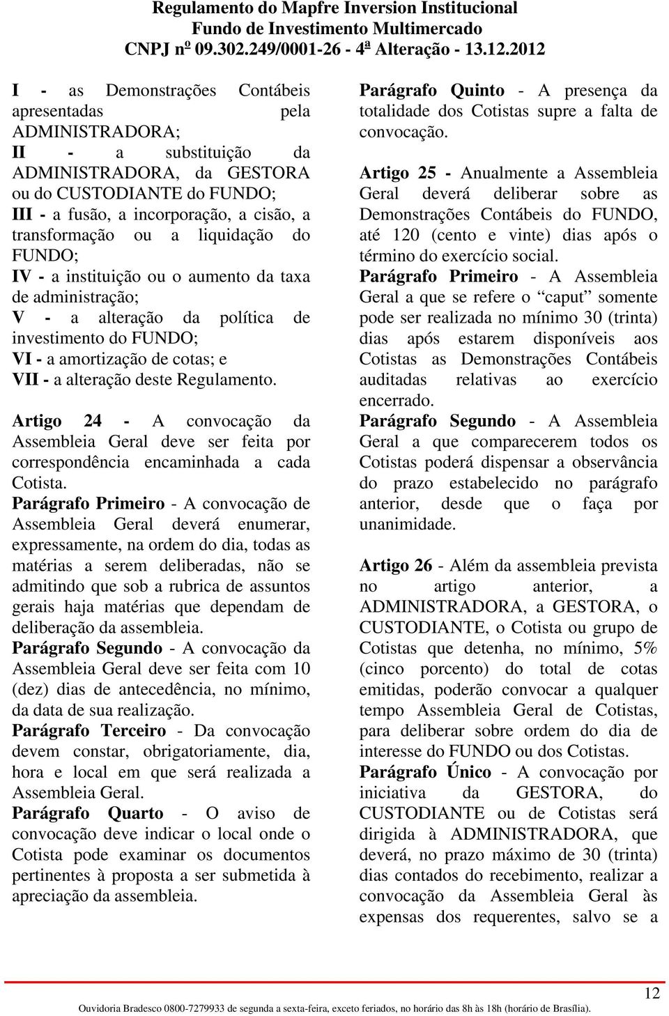 Regulamento. Artigo 24 - A convocação da Assembleia Geral deve ser feita por correspondência encaminhada a cada Cotista.