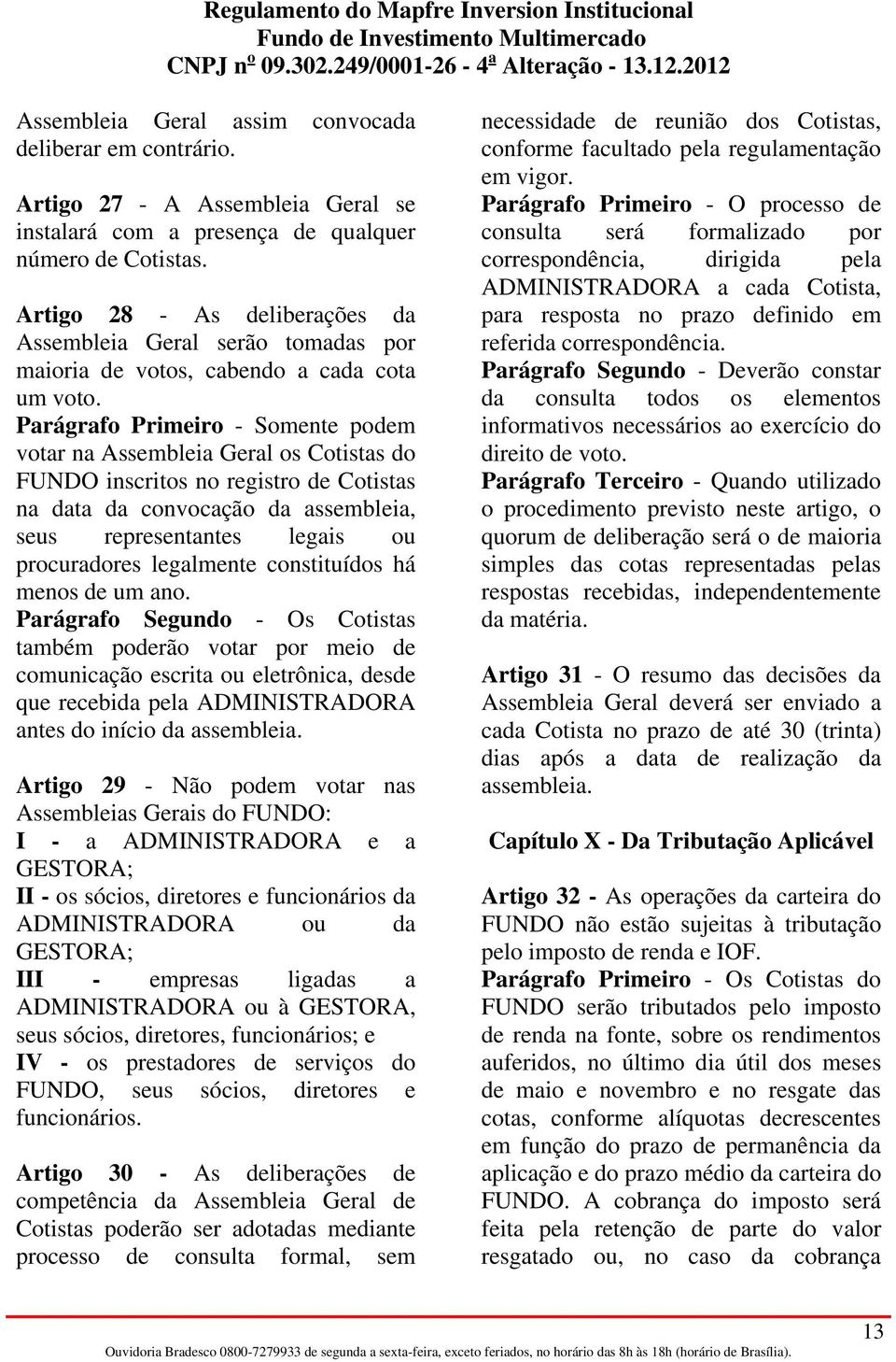 Parágrafo Primeiro - Somente podem votar na Assembleia Geral os Cotistas do FUNDO inscritos no registro de Cotistas na data da convocação da assembleia, seus representantes legais ou procuradores