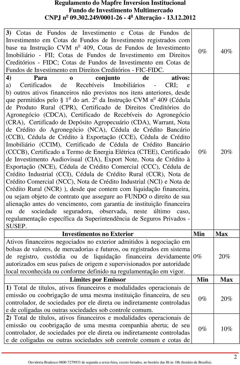 4) Para o conjunto de ativos: a) Certificados de Recebíveis Imobiliários - CRI; e b) outros ativos financeiros não previstos nos itens anteriores, desde que permitidos pelo 1 o do art.