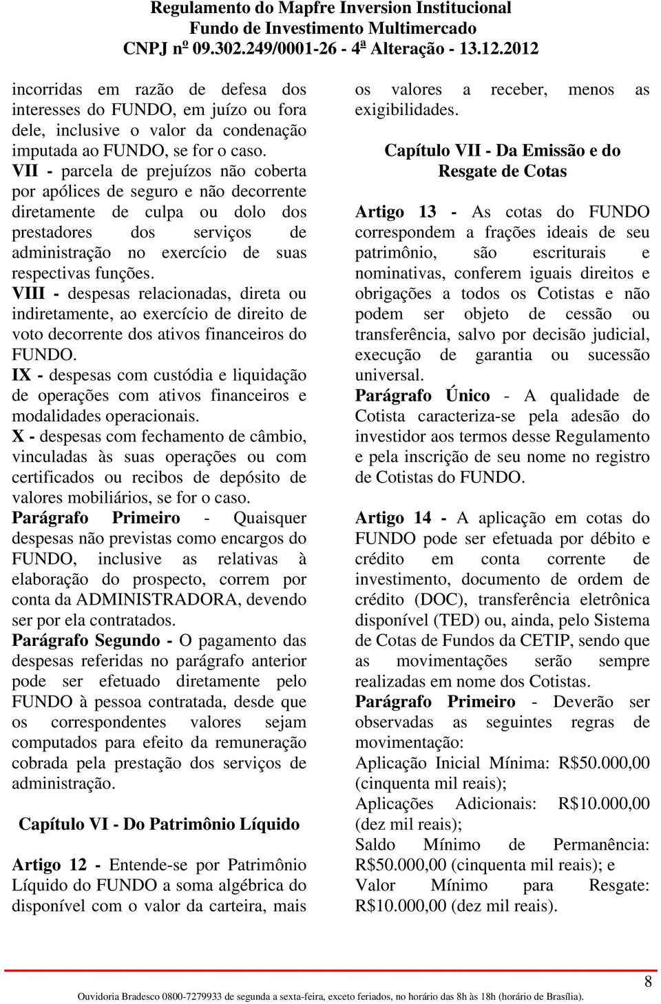 VIII - despesas relacionadas, direta ou indiretamente, ao exercício de direito de voto decorrente dos ativos financeiros do FUNDO.