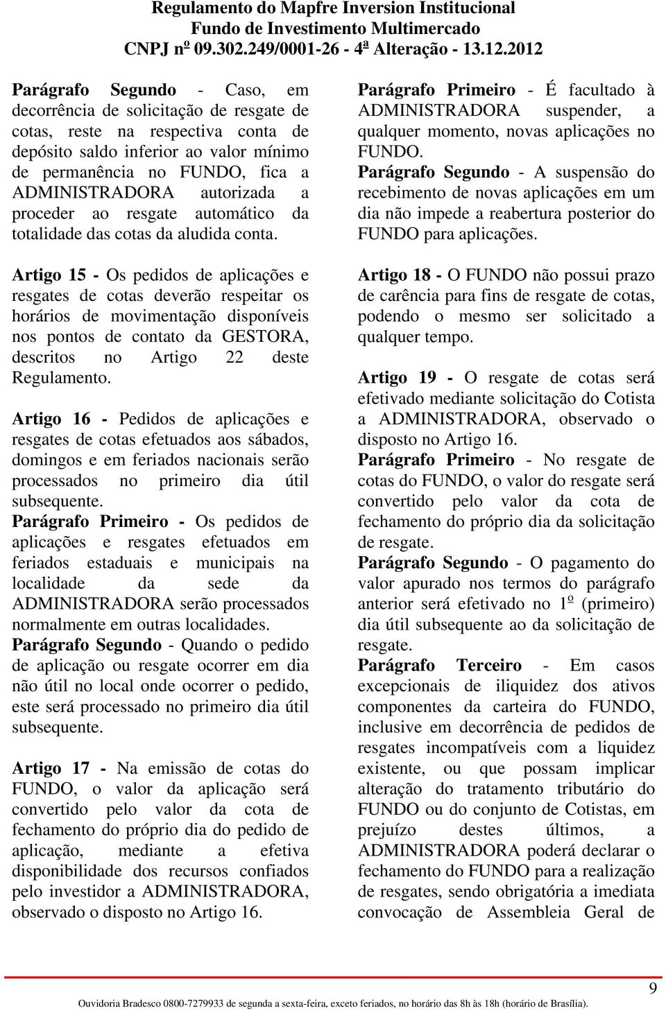 Artigo 15 - Os pedidos de aplicações e resgates de cotas deverão respeitar os horários de movimentação disponíveis nos pontos de contato da GESTORA, descritos no Artigo 22 deste Regulamento.