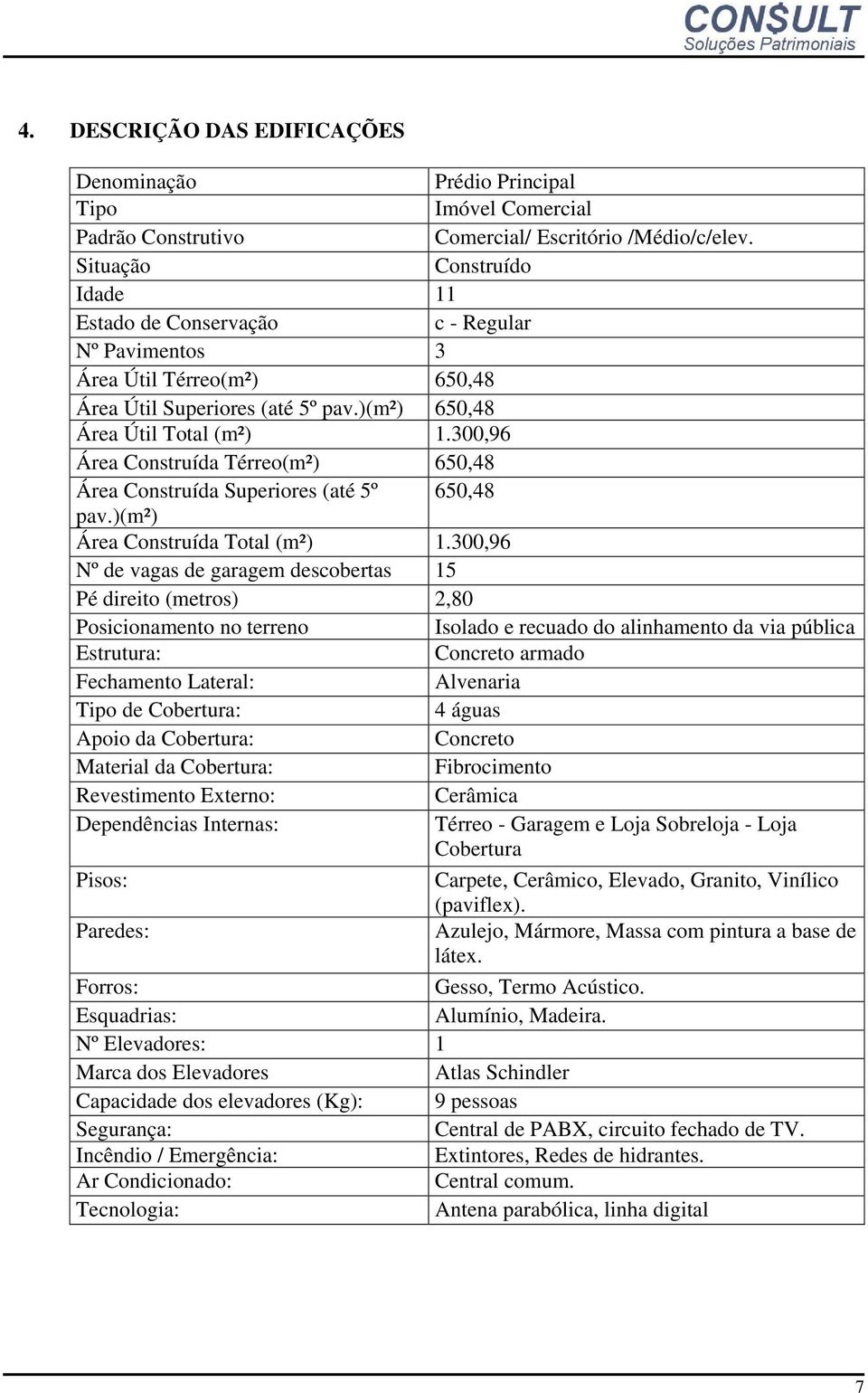 300,96 Área Construída Térreo(m²) 650,48 Área Construída Superiores (até 5º 650,48 pav.)(m²) Área Construída Total (m²) 1.