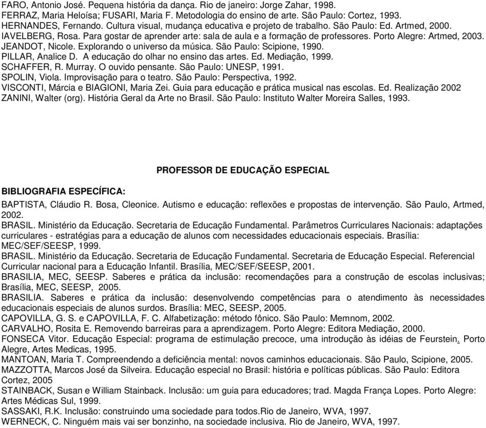 Porto Alegre: Artmed, 2003. JEANDOT, Nicole. Explorando o universo da música. São Paulo: Scipione, 1990. PILLAR, Analice D. A educação do olhar no ensino das artes. Ed. Mediação, 1999. SCHAFFER, R.