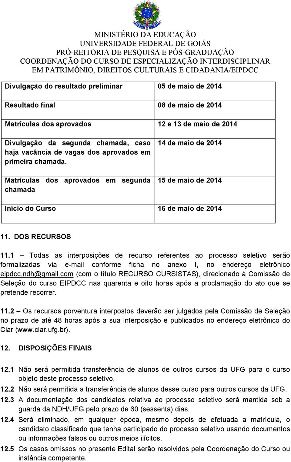 1 Todas as interposições de recurso referentes ao processo seletivo serão formalizadas via e-mail conforme ficha no anexo I, no endereço eletrônico eipdcc.ndh@gmail.