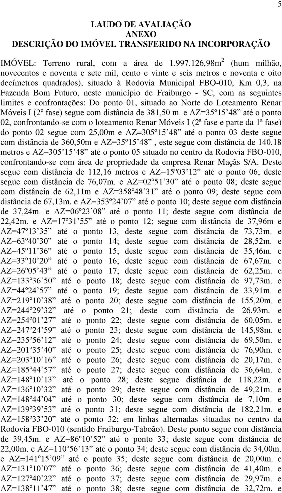 município de Fraiburgo - SC, com as seguintes limites e confrontações: Do ponto 01, situado ao Norte do Loteamento Renar Móveis I (2º fase) segue com distância de 381,50 m.