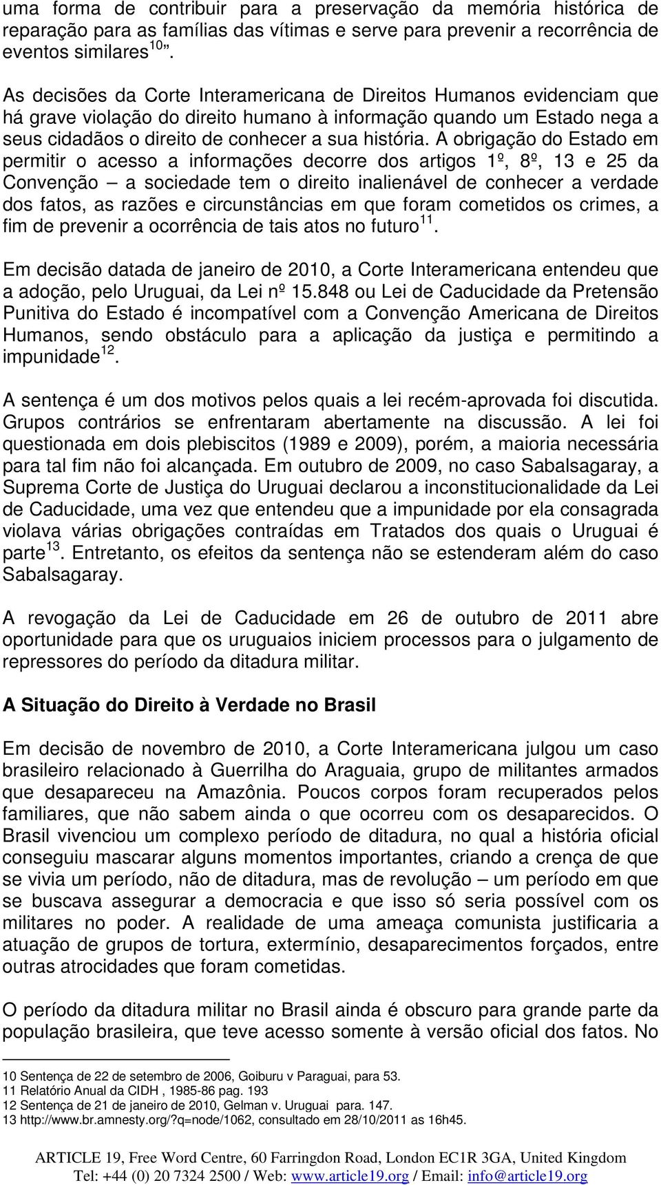 A obrigação do Estado em permitir o acesso a informações decorre dos artigos 1º, 8º, 13 e 25 da Convenção a sociedade tem o direito inalienável de conhecer a verdade dos fatos, as razões e