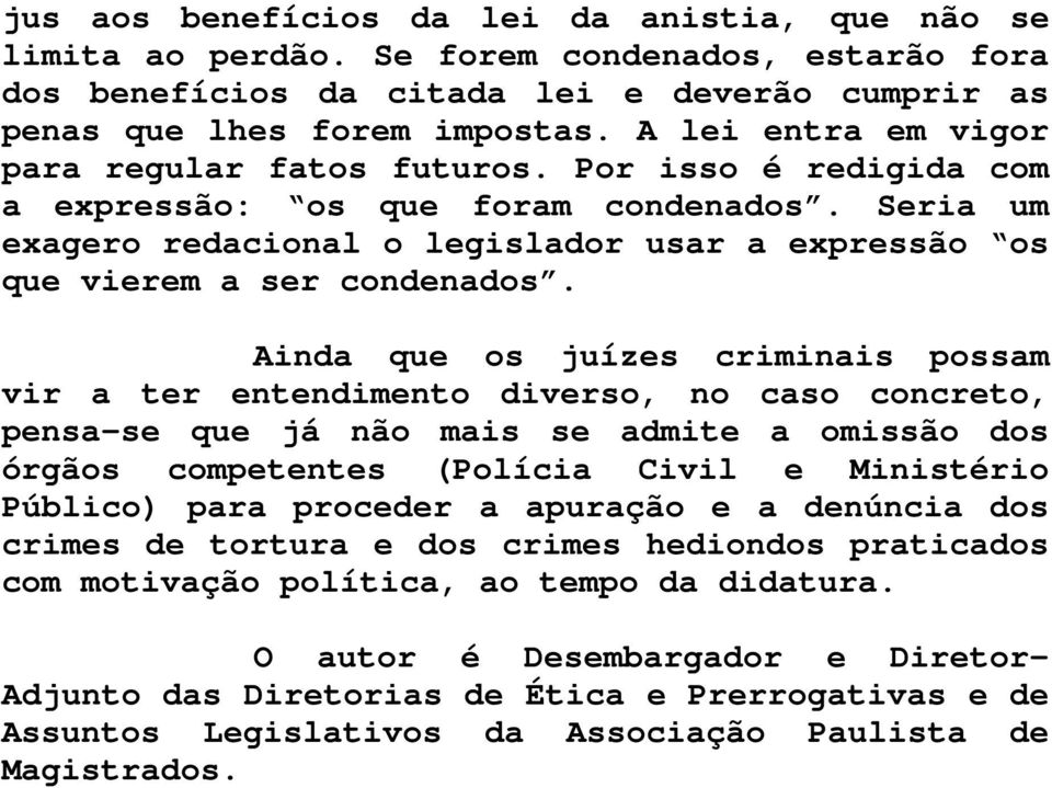 Ainda que os juízes criminais possam vir a ter entendimento diverso, no caso concreto, pensa-se que já não mais se admite a omissão dos órgãos competentes (Polícia Civil e Ministério Público) para