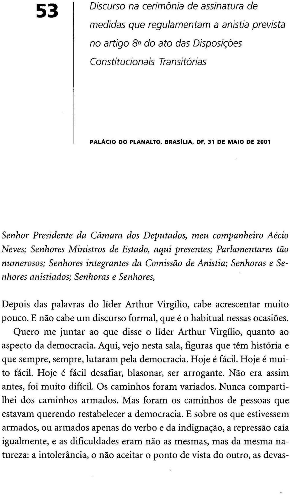 Senhoras e Senhores anistiados; Senhoras e Senhores, Depois das palavras do líder Arthur Virgílio, cabe acrescentar muito pouco. E não cabe um discurso formal, que é o habitual nessas ocasiões.