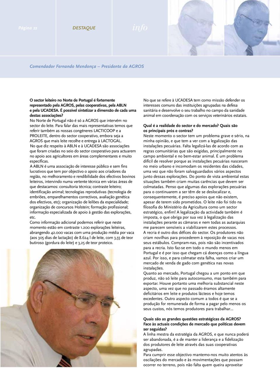 Para falar das mais representativas temos que referir também as nossas congéneres LACTICOOP e a PROLEITE, dentro do sector cooperativo, embora seja a AGROS que mais leite recolhe e entrega à LACTOGAL.