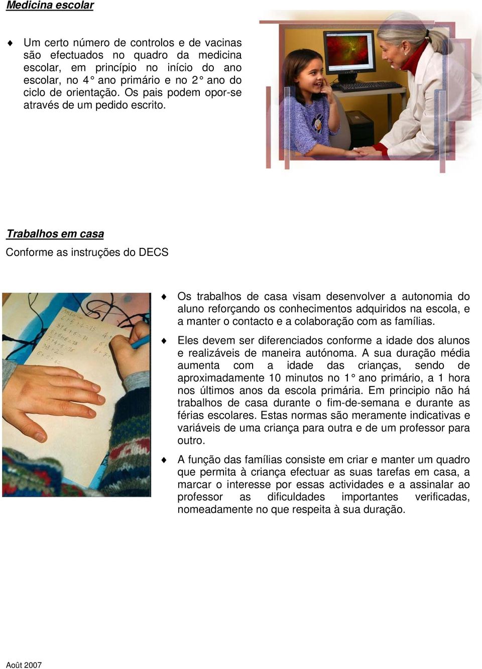 Trabalhos em casa Conforme as instruções do DECS Os trabalhos de casa visam desenvolver a autonomia do aluno reforçando os conhecimentos adquiridos na escola, e a manter o contacto e a colaboração