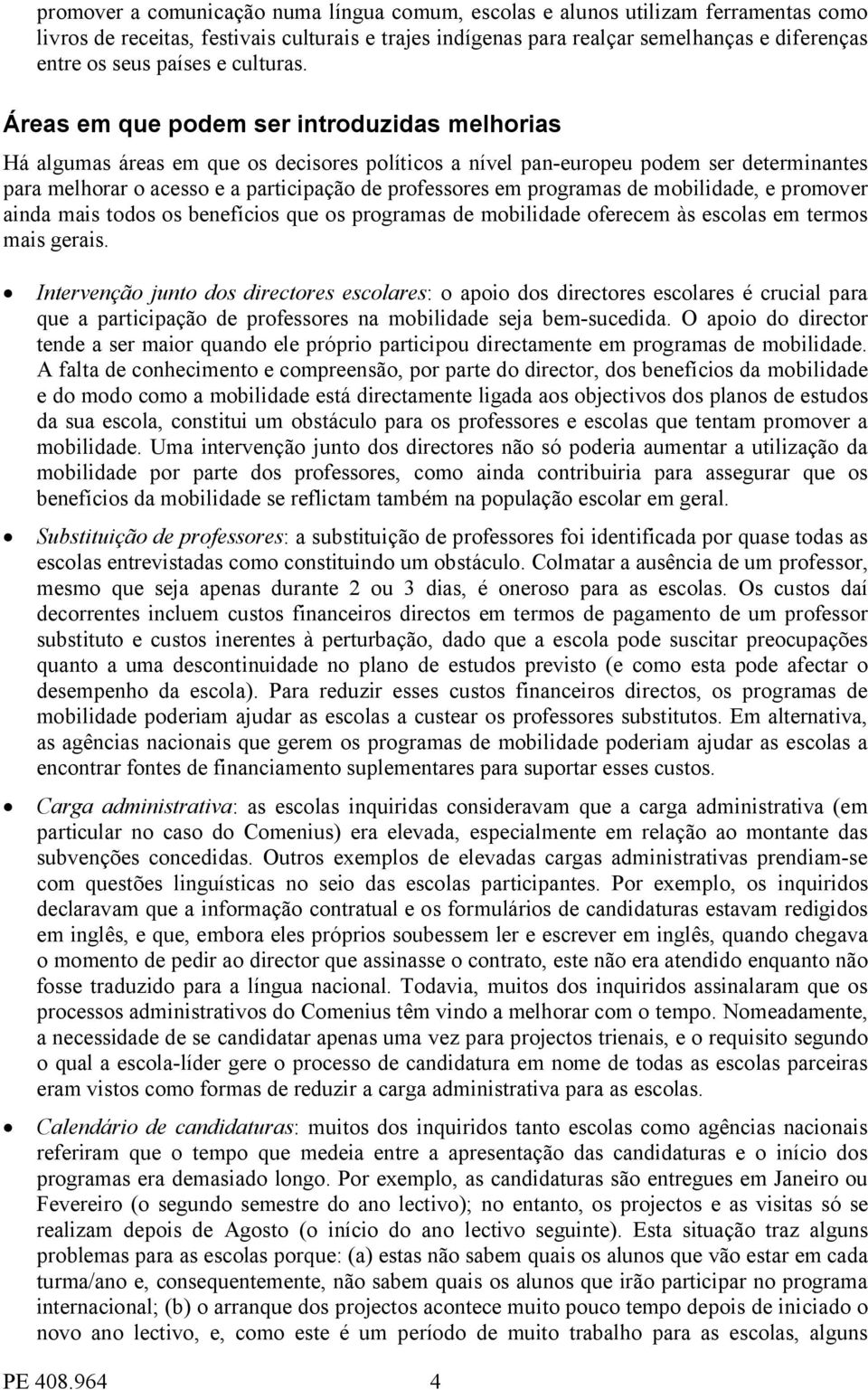 Áreas em que podem ser introduzidas melhorias Há algumas áreas em que os decisores políticos a nível pan-europeu podem ser determinantes para melhorar o acesso e a participação de professores em