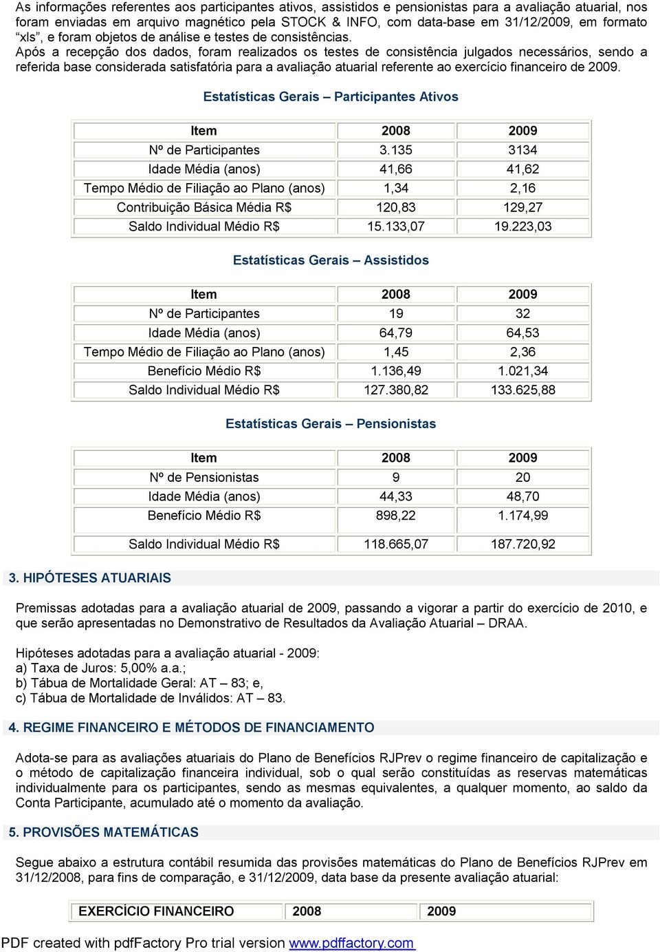 Após a recepção dos dados, foram realizados os testes de consistência julgados necessários, sendo a referida base considerada satisfatória para a avaliação atuarial referente ao exercício financeiro