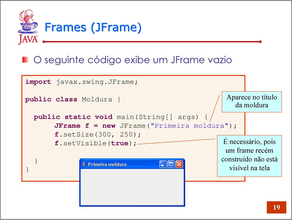 = new JFrame("Primeira moldura"); } f.setsize(300, 250); f.