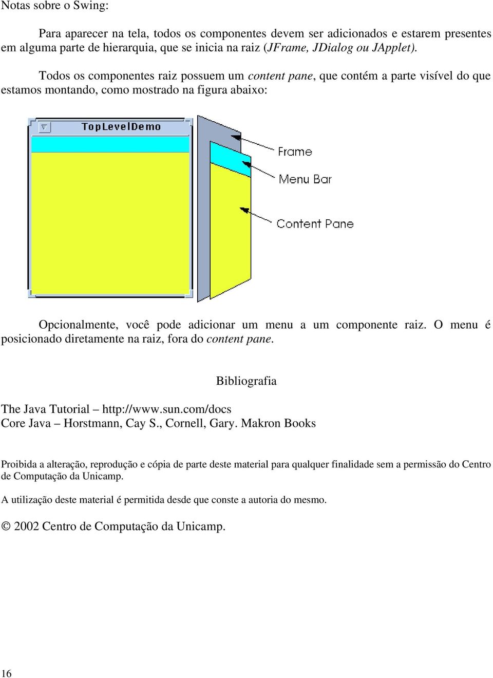 O menu é posicionado diretamente na raiz, fora do content pane. Bibliografia The Java Tutorial http://www.sun.com/docs Core Java Horstmann, Cay S., Cornell, Gary.